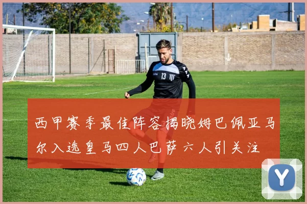 西甲赛季最佳阵容揭晓姆巴佩亚马尔入选皇马四人巴萨六人引关注