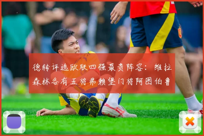 德转评选欧联四强最贵阵容：维拉森林各有五将弗赖堡门将阿图伯鲁入选