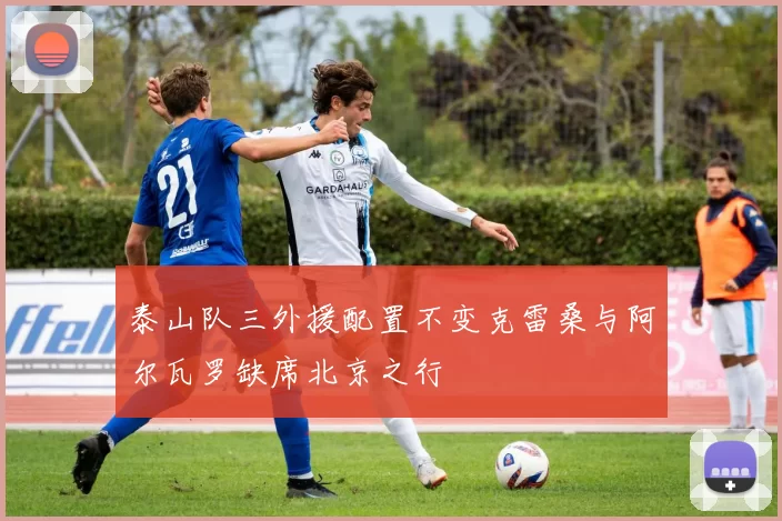 泰山队三外援配置不变克雷桑与阿尔瓦罗缺席北京之行