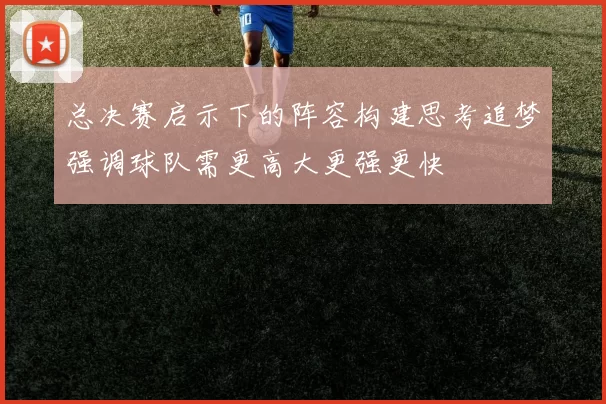 总决赛启示下的阵容构建思考追梦强调球队需更高大更强更快
