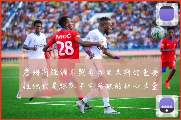 詹姆斯强调东契奇与里夫斯的重要性他们是球队不可或缺的核心力量