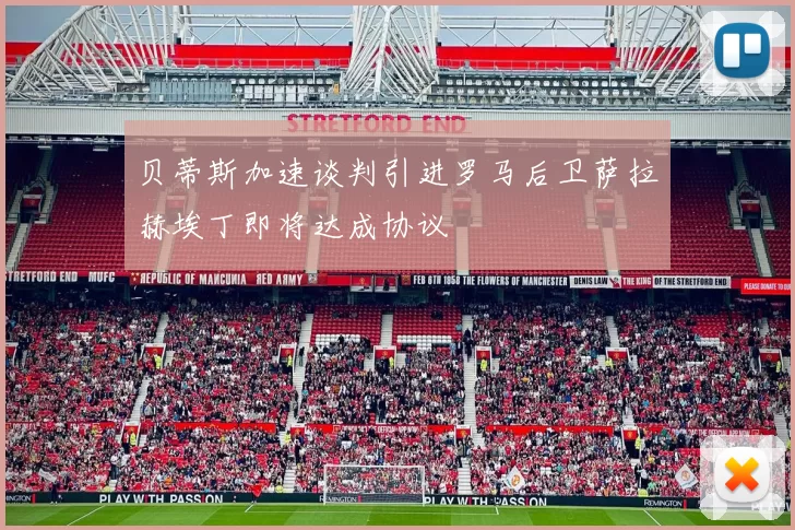 贝蒂斯加速谈判引进罗马后卫萨拉赫埃丁即将达成协议