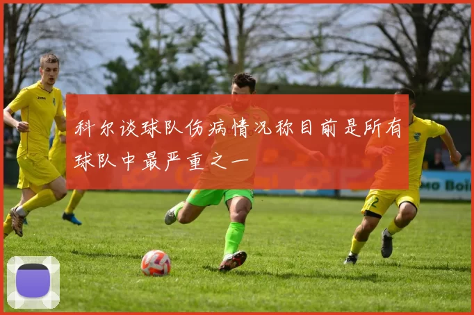 科尔谈球队伤病情况称目前是所有球队中最严重之一