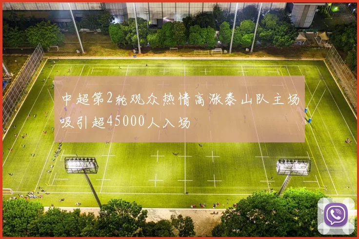 中超第2轮观众热情高涨泰山队主场吸引超45000人入场
